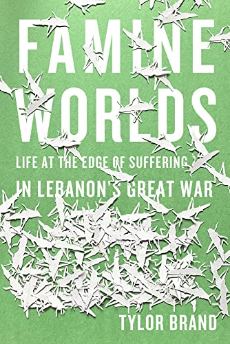 Famine Worlds: Life at the Edge of Suffering in Lebanon’s Great War