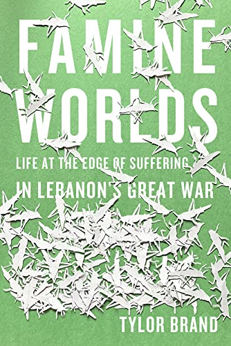 Famine Worlds: Life at the Edge of Suffering in Lebanon’s Great War von Stanford University Press