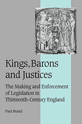 Kings Barons and Justices: The Making and Enforcement of Legislation in Thirteenth-Century England (Cambridge Studies in Medieval Life And Thought: Fourth Series)