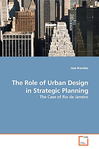 The Role of Urban Design in Strategic Planning: The Case of Rio de Janeiro von VDM Verlag