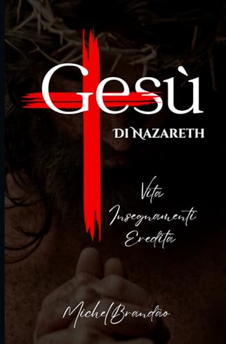 Gesù di Nazareth: Vita, Insegnamenti e Eredità del Messia von Independently published