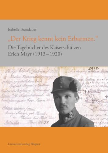 "Der Krieg kennt kein Erbarmen.": Die Tagebücher des Kaiserschützen Erich Mayr 1913-1920 (Erfahren - Erinnern - Bewahren. Schriftenreihe ZEG, Band 2)
