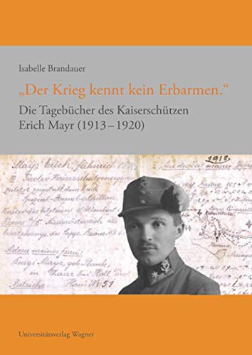 "Der Krieg kennt kein Erbarmen.": Die Tagebücher des Kaiserschützen Erich Mayr 1913-1920 (Erfahren - Erinnern - Bewahren. Schriftenreihe ZEG, Band 2)