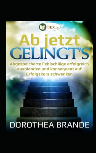 Ab jetzt gelingt's: Unterbewusst abgespeicherte Fehlschläge ausblenden und konsequent auf Erfolgskurs schwenken (Bewusste Lebensgestaltung und Neues Denken, Band 19)