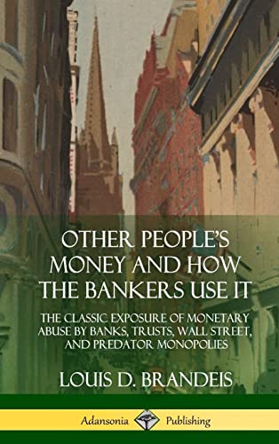 Other People's Money and How the Bankers Use It: The Classic Exposure of Monetary Abuse by Banks, Trusts, Wall Street, and Predator Monopolies (Hardcover)