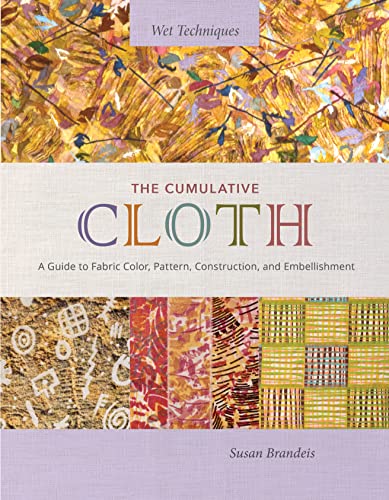 The Cumulative Cloth: A Guide to Fabric Color, Pattern, Construction, and Embellishment (Wet Techniques)
