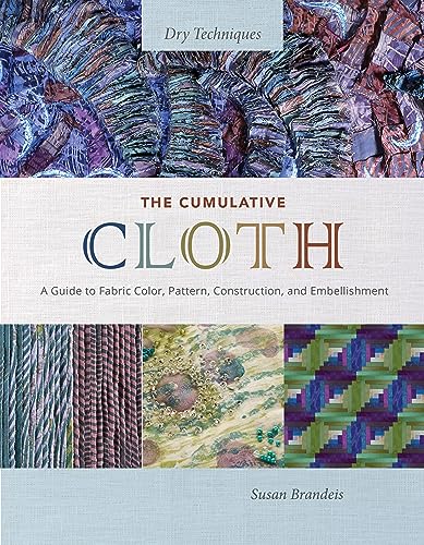 The Cumulative Cloth: Dry Techniques; A Guide to Fabric Color, Pattern, Construction, and Embellishment