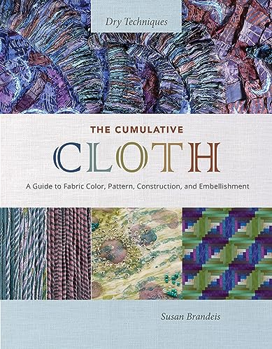 The Cumulative Cloth: Dry Techniques; A Guide to Fabric Color, Pattern, Construction, and Embellishment The Cumulative Cloth: Dry Techniques; A Guide to Fabric Color, Pattern, Construction, and Embellishment