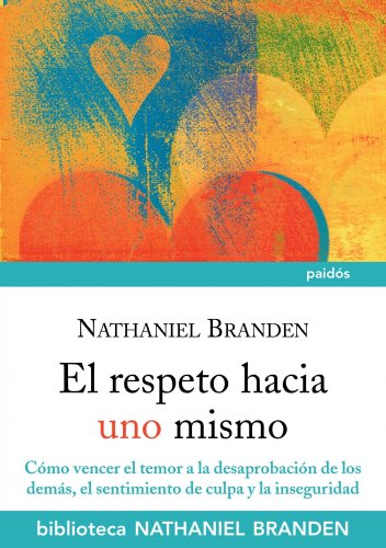 El respeto hacia uno mismo: Cómo vencer el temor a la desaprobación de los demás, el sentimiento de culpa y la inseguridad (Biblioteca Nathaniel Branden, Band 7) von Ediciones Paidós