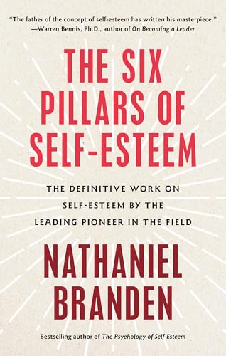 Six Pillars of Self-Esteem: The Definitive Work on Self-Esteem by the Leading Pioneer in the Field