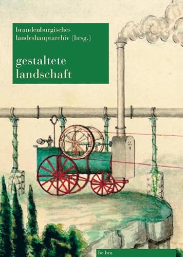 Gestaltete Landschaft: Archivalische Quellen zu Schlössern, Herrenhäusern und Gärten im Land Brandenburg