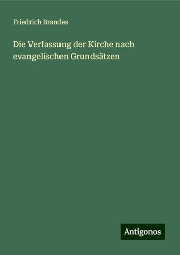 Die Verfassung der Kirche nach evangelischen Grundsätzen von Antigonos Verlag