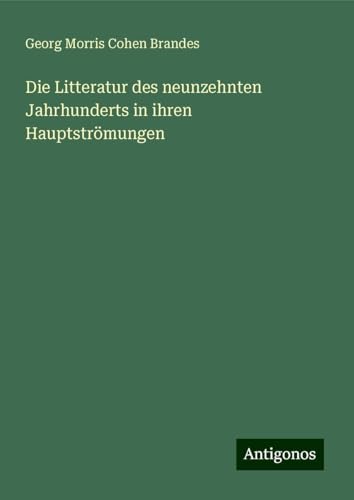 Die Litteratur des neunzehnten Jahrhunderts in ihren Hauptströmungen von Antigonos Verlag