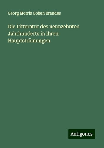 Die Litteratur des neunzehnten Jahrhunderts in ihren Hauptströmungen von Antigonos Verlag