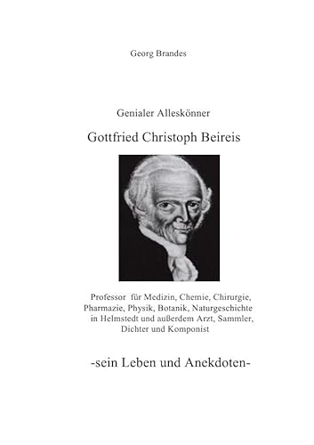 Gottfried Christoph Beireis: Alleskönner Gottfried Christoph Beireis, Professor für Medizin, Chemie, Chirurgie, Pharmazie, Physik, Botanik und ... außerdem Arzt, Sammler, Dichter und Komponist von epubli GmbH