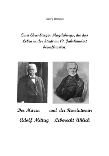 Zwei Ehrenbürger Magdeburgs, die das Leben in der Stadt im 19.Jahrhundert beeinflussten: Das Leben von Leberecht Uhlich und Adolf Mittag Zwei Ehrenbürger Magdeburgs, die das Leben in der Stadt im 19.Jahrhundert beeinflussten: Das Leben von Leberecht Uhlich und Adolf Mittag