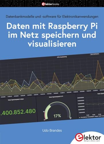 Daten mit dem Raspberry Pi im Netz speichern und visualisieren: Datenbankmodelle und -software für Elektronikanwendungen Daten mit dem Raspberry Pi im Netz speichern und visualisieren: Datenbankmodelle und -software für Elektronikanwendungen