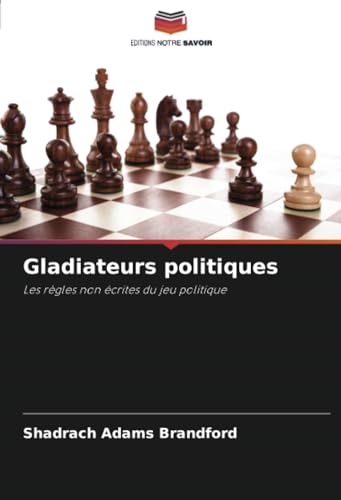 Gladiateurs politiques: Les règles non écrites du jeu politique von Editions Notre Savoir
