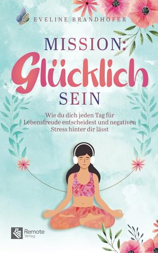 Mission: Glücklich sein: Wie du dich jeden Tag für Lebensfreude entscheidest und negativen Stress hinter dir lässt Mission: Glücklich sein: Wie du dich jeden Tag für Lebensfreude entscheidest und negativen Stress hinter dir lässt