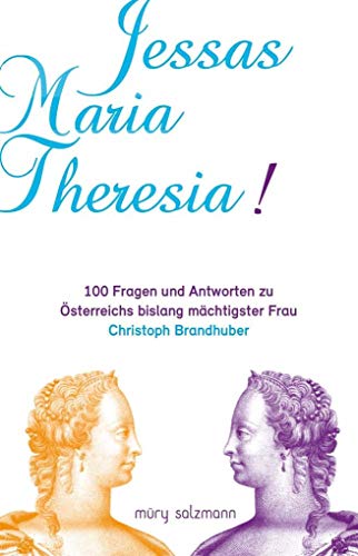Jessas Maria Theresia!: 100 Fragen und Antworten zu Österreichs bislang mächtigster Frau