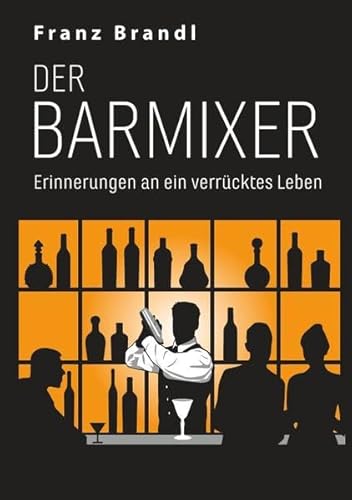 Der Barmixer: Erinnerungen an ein verrücktes Leben