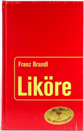 Liköre: Mit über 100 Mixrezepten