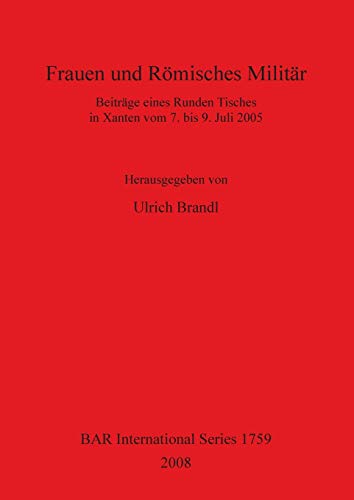 Frauen und Romisches Militar: Beitrage Eines Runden Tisches in Xanten Vom 7. Bis 9. Juli 2005: Beiträge eines Runden Tisches in Xanten vom 7. bis 9. Juli 2005 (BAR Internationsl Series, Band 1759) von British Archaeological Reports Oxford Ltd