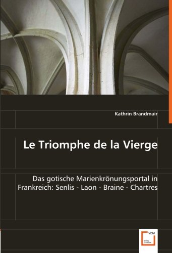 Le Triomphe de la Vierge: Das gotische Marienkrönungsportal in Frankreich:Senlis - Laon - Braine - Chartres von VDM Verlag Dr. Müller