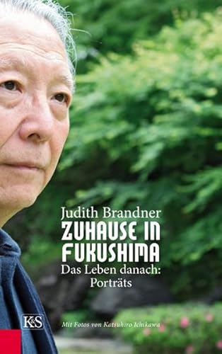 Zuhause in Fukushima: Das Leben danach: Porträts Mit Fotos von Katsuhiro Ichikawa