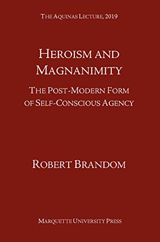 Heroism and Magnanimity: The Post-Modern Form of Self-Conscious Agency (The Aquinas Lecture 2019, 82, Band 82)
