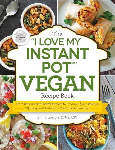 The "I Love My Instant Pot®" Vegan Recipe Book: From Banana Nut Bread Oatmeal to Creamy Thyme Polenta, 175 Easy and Delicious Plant-Based Recipes ("I Love My" Cookbook Series)