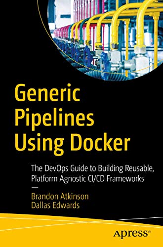 Generic Pipelines Using Docker: The DevOps Guide to Building Reusable, Platform Agnostic CI/CD Frameworks von Apress
