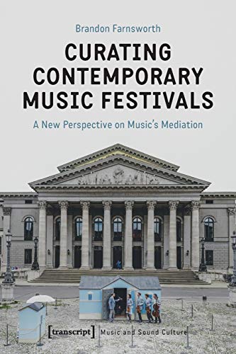 Curating Contemporary Music Festivals: A New Perspective on Music's Mediation (Musik und Klangkultur)