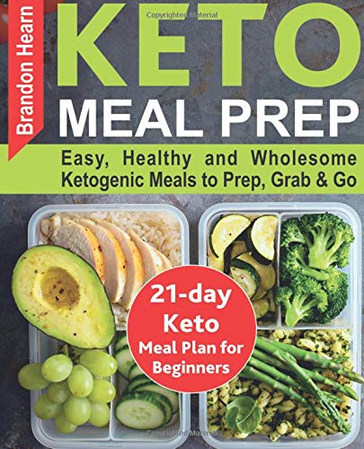 Keto Meal Prep: Easy, Healthy and Wholesome Ketogenic Meals to Prep, Grab, and Go. 21-Day Keto Meal Plan for Beginners. Keto Kitchen Cookbook