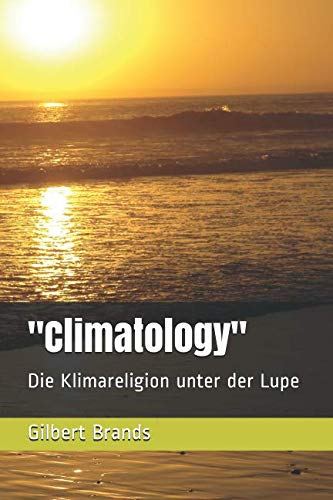 "Climatology": Die Klimareligion unter der Lupe (Von Informationen zu Meinungen - Strukturen und Gesetzmäßigkeiten) von Independently published