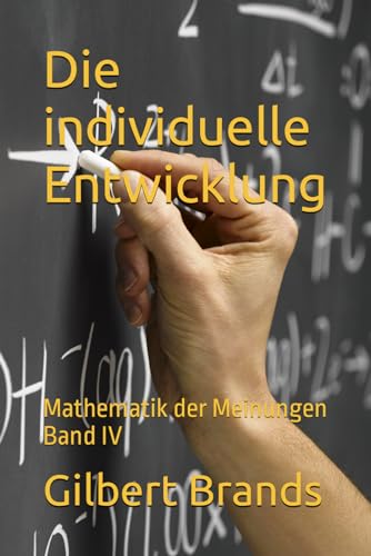 Die individuelle Entwicklung: Mathematik der Meinungen Band IV (Von Informationen zu Meinungen - Strukturen und Gesetzmäßigkeiten, Band 4) von Independently published