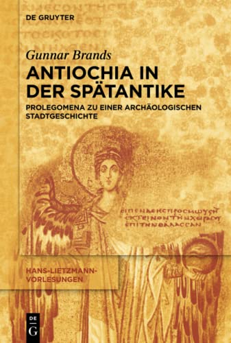 Antiochia in der Spätantike: Prolegomena zu einer archäologischen Stadtgeschichte (Hans-Lietzmann-Vorlesungen, 14, Band 14)