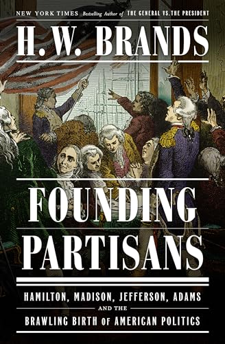 Founding Partisans: Hamilton, Madison, Jefferson, Adams and the Brawling Birth of American Politics Founding Partisans: Hamilton, Madison, Jefferson, Adams and the Brawling Birth of American Politics