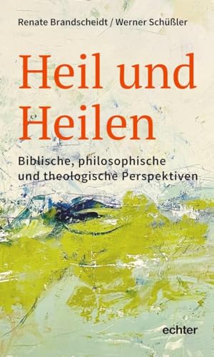 Heil und Heilen: Biblische, philosophische und theologische Perspektiven