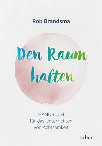 Den Raum halten: Handbuch für das Unterrichten von Achtsamkeit von Arbor