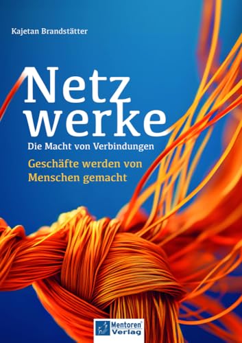 Netzwerke - Die Macht von Verbindungen: Geschäfte werden von Menschen gemacht von Mentoren-Media-Verlag