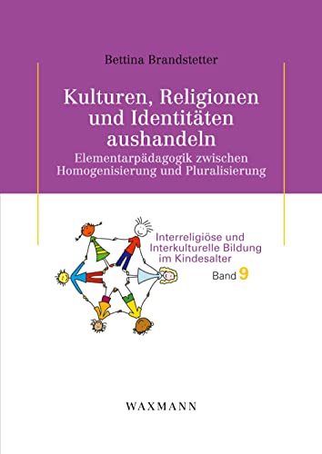 Kulturen, Religionen und Identitäten aushandeln: Elementarpädagogik zwischen Homogenisierung und Pluralisierung (Interreligiöse und Interkulturelle Bildung im Kindesalter)