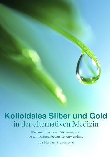 Kolloidales Silber und Gold in der alternativen Medizin: Wirkung, Risiken, Dosierung und verantwortungsbewusste Anwendung von Books on Demand GmbH