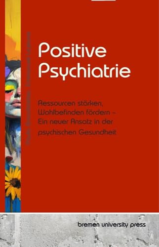 Positive Psychiatrie: Ressourcen stärken, Wohlbefinden fördern – Ein neuer Ansatz in der psychischen Gesundheit von bremen university press