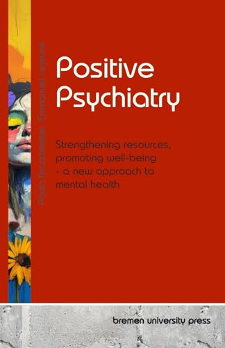 Positive Psychiatry: Strengthening resources, promoting well-being - a new approach to mental health von bremen university press