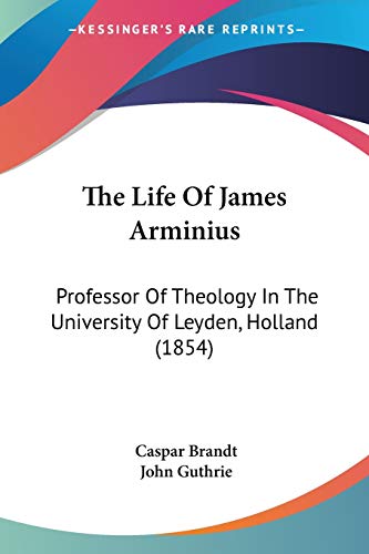 The Life Of James Arminius: Professor Of Theology In The University Of Leyden, Holland (1854) von Kessinger Publishing