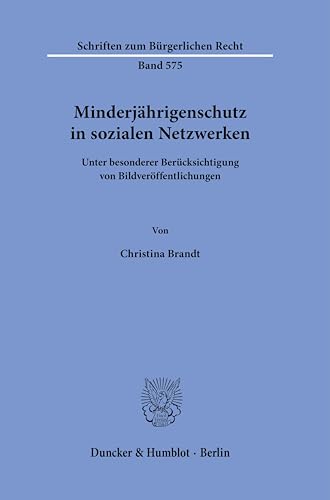 Minderjährigenschutz in sozialen Netzwerken: Unter besonderer Berücksichtigung von Bildveröffentlichungen (Schriften zum Bürgerlichen Recht) von Duncker & Humblot GmbH