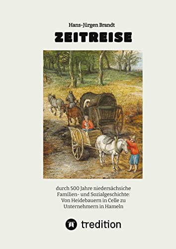 ZEITREISE: durch 500 Jahre niedersächsiche Familien- und Sozialgeschichte: Von Heidebauern in Celle zu Unternehmern in Hameln von tredition