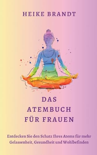 Das Atembuch für Frauen: Entdecken Sie den Schatz Ihres Atems für mehr Gelassenheit, Gesundheit und Wohlbefinden von Books on Demand