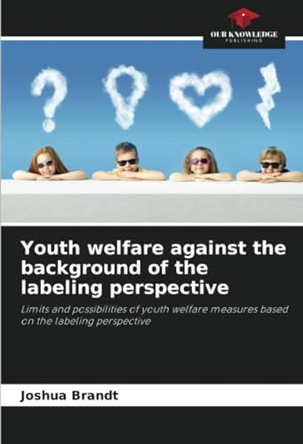 Youth welfare against the background of the labeling perspective: Limits and possibilities of youth welfare measures based on the labeling perspective von Our Knowledge Publishing